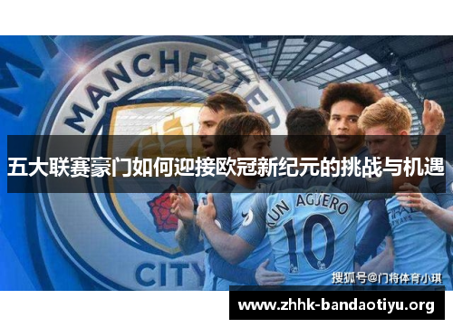 五大联赛豪门如何迎接欧冠新纪元的挑战与机遇
