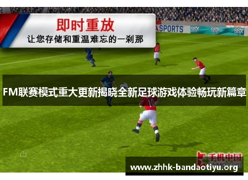 FM联赛模式重大更新揭晓全新足球游戏体验畅玩新篇章