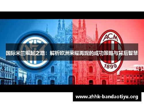 国际米兰崛起之路：解析欧洲荣耀再现的成功策略与背后智慧