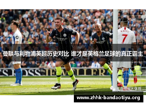 曼联与利物浦英超历史对比 谁才是英格兰足球的真正霸主