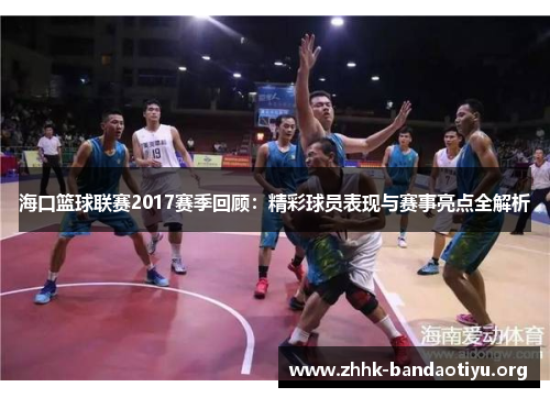 海口篮球联赛2017赛季回顾：精彩球员表现与赛事亮点全解析