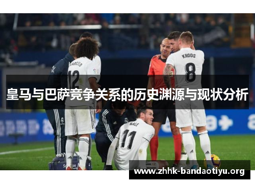 皇马与巴萨竞争关系的历史渊源与现状分析