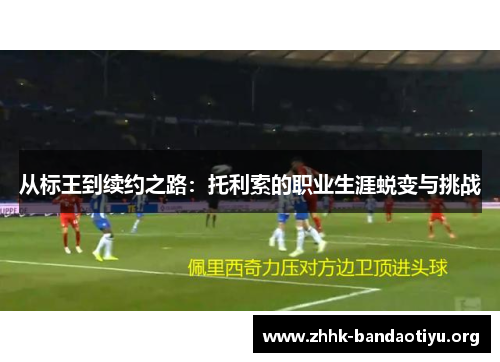 从标王到续约之路：托利索的职业生涯蜕变与挑战