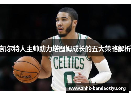 凯尔特人主帅助力塔图姆成长的五大策略解析