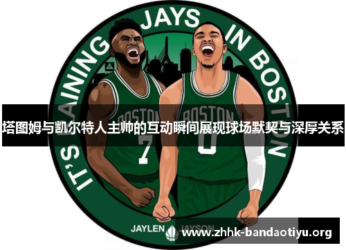 塔图姆与凯尔特人主帅的互动瞬间展现球场默契与深厚关系