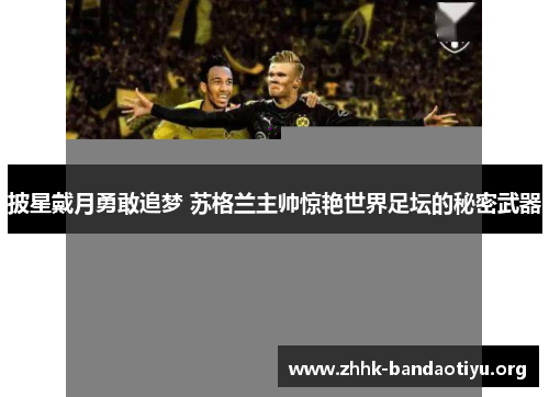 披星戴月勇敢追梦 苏格兰主帅惊艳世界足坛的秘密武器