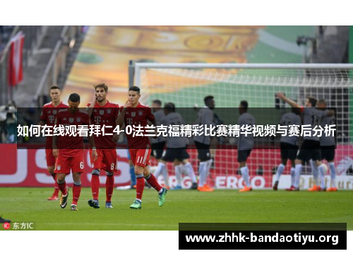如何在线观看拜仁4-0法兰克福精彩比赛精华视频与赛后分析