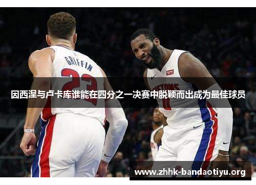 因西涅与卢卡库谁能在四分之一决赛中脱颖而出成为最佳球员