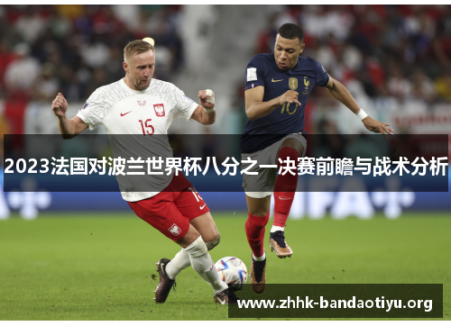 2023法国对波兰世界杯八分之一决赛前瞻与战术分析 2023法国对波兰世界杯八分之一决赛前瞻与战术分析