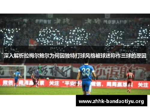 深入解析拉梅尔鲍尔为何因独特打球风格被球迷称作三球的原因